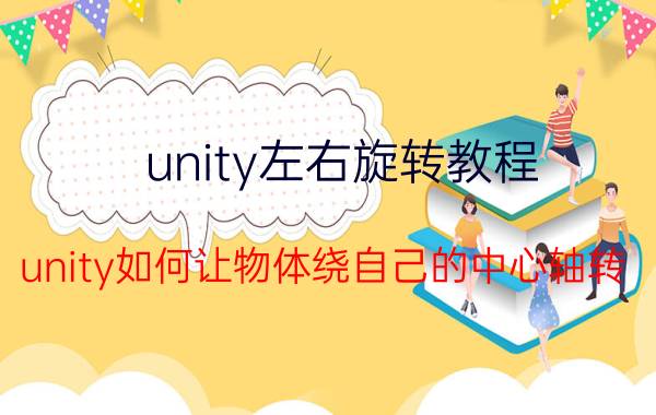 unity左右旋转教程 unity如何让物体绕自己的中心轴转？